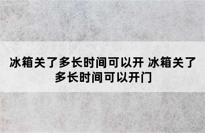 冰箱关了多长时间可以开 冰箱关了多长时间可以开门